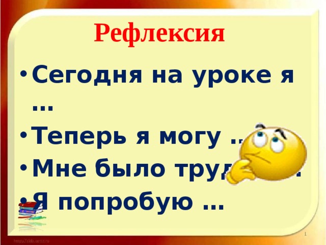 Рефлексия  Сегодня на уроке я … Теперь я могу … Мне было трудно … Я попробую … 