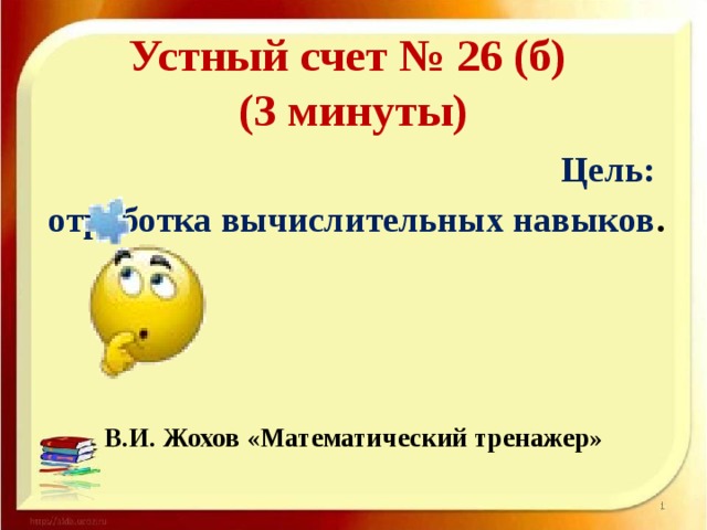 Устный счет № 26 (б)  (3 минуты) Цель: отработка вычислительных навыков .    В.И. Жохов «Математический тренажер»  