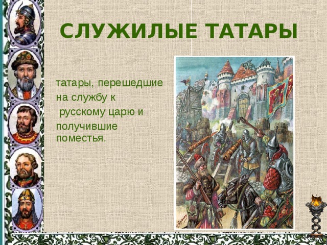СЛУЖИЛЫЕ ТАТАРЫ татары, перешедшие на службу к  русскому царю и получившие поместья. 