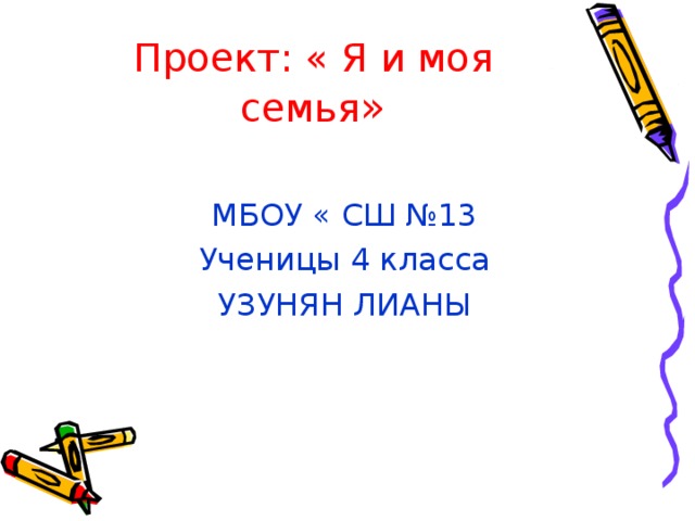 Проект: « Я и моя семья » МБОУ « СШ № 13 Ученицы 4 класса УЗУНЯН ЛИАНЫ 