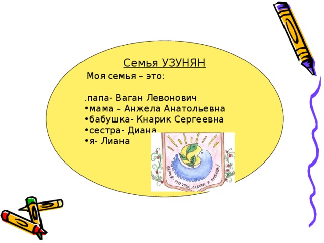 Моя семья – это: .папа- Ваган Левонович мама – Анжела Анатольевна бабушка- Кнарик Сергеевна сестра- Диана я- Лиана   Семья УЗУНЯН 