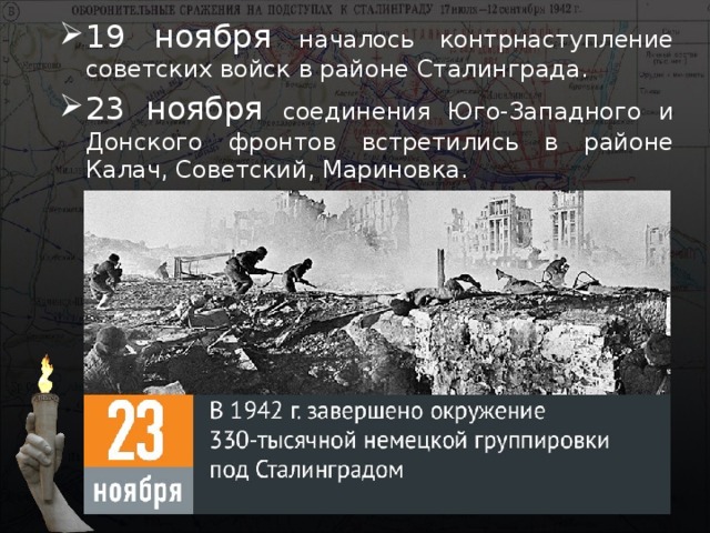 19 ноября началось контрнаступление советских войск в районе Сталинграда. 23 ноября соединения Юго-Западного и Донского фронтов встретились в районе Калач, Советский, Мариновка. 