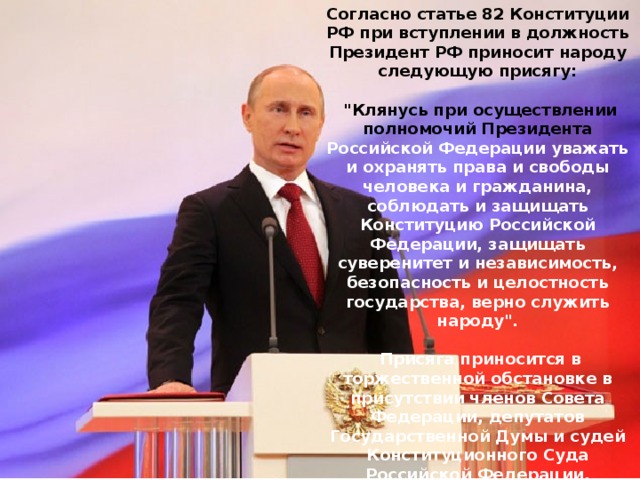 Согласно статье 82 Конституции РФ при вступлении в должность Президент РФ приносит народу следующую присягу:   