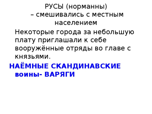 РУСЫ (норманны)  – смешивались с местным населением  Некоторые города за небольшую плату приглашали к себе вооружённые отряды во главе с князьями. НАЁМНЫЕ СКАНДИНАВСКИЕ воины- ВАРЯГИ 