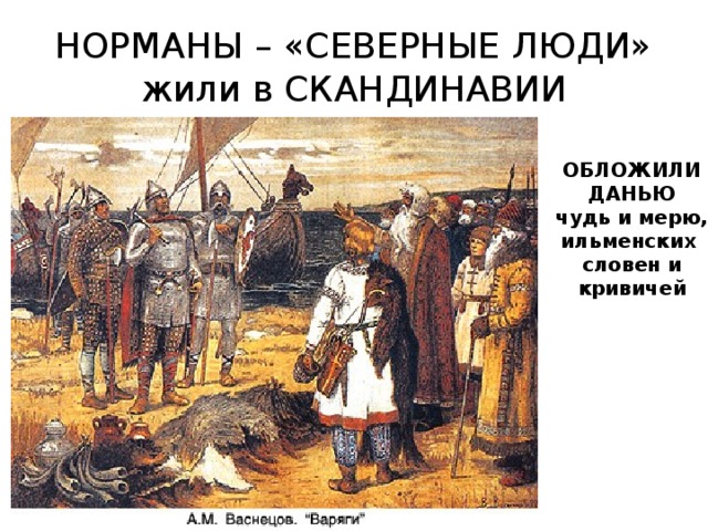 НОРМАНЫ – «СЕВЕРНЫЕ ЛЮДИ» жили в СКАНДИНАВИИ ОБЛОЖИЛИ ДАНЬЮ чудь и мерю, ильменских словен и кривичей 