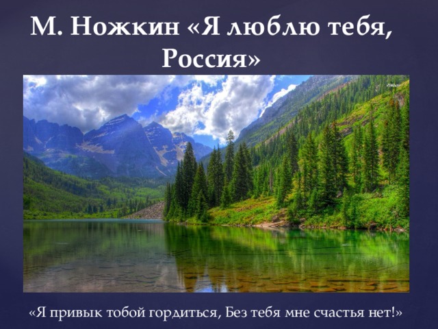М. Ножкин «Я люблю тебя, Россия» «Я привык тобой гордиться, Без тебя мне счастья нет!» 
