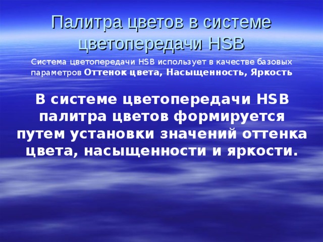 Палитра цветов в системе цветопередачи HSB Система цветопередачи HSB использует в качестве базовых параметров Оттенок цвета, Насыщенность, Яркость В системе цветопередачи HSB палитра цветов формируется путем установки значений оттенка цвета, насыщенности и яркости.
