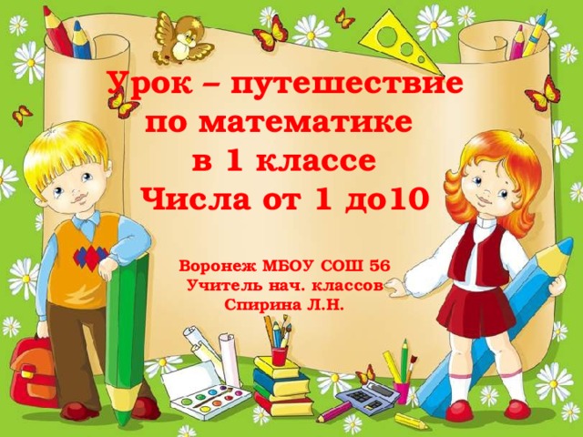 Урок – путешествие  по математике в 1 классе Числа от 1 до10   Воронеж МБОУ СОШ 56 Учитель нач. классов Спирина Л.Н.   