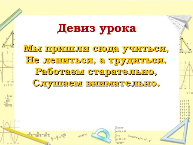 Девиз урока Мы пришли сюда учиться, Не лениться, а трудиться. Работаем старательно, Слушаем внимательно.  