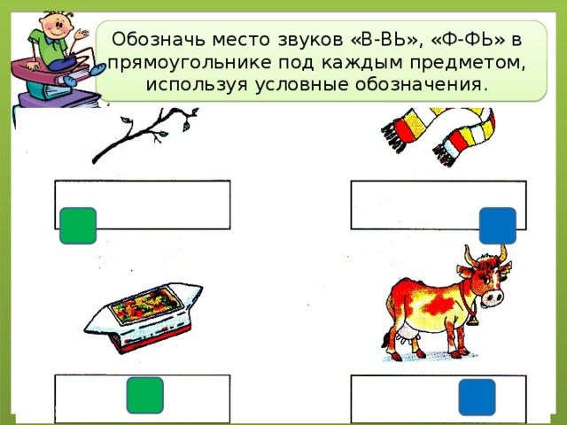 Обозначь место звуков «В-ВЬ», «Ф-ФЬ» в прямоугольнике под каждым предметом, используя условные обозначения. 