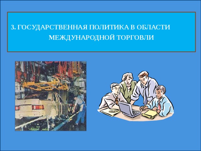 3. ГОСУДАРСТВЕННАЯ ПОЛИТИКА В ОБЛАСТИ МЕЖДУНАРОДНОЙ ТОРГОВЛИ 