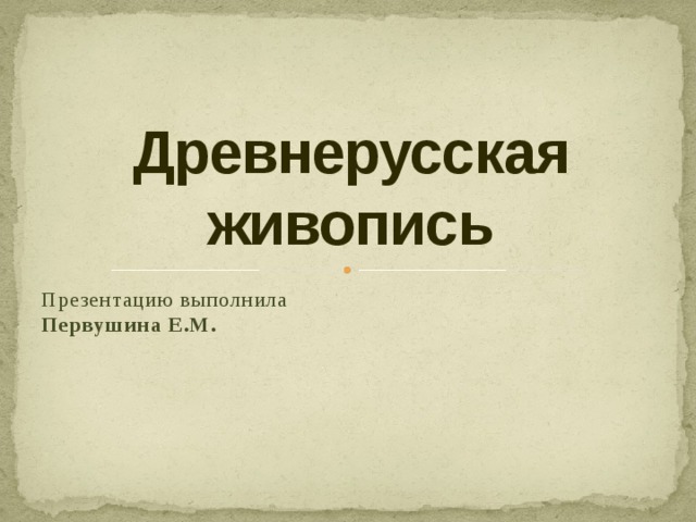 Древнерусская живопись Презентацию выполнила Первушина Е.М. 