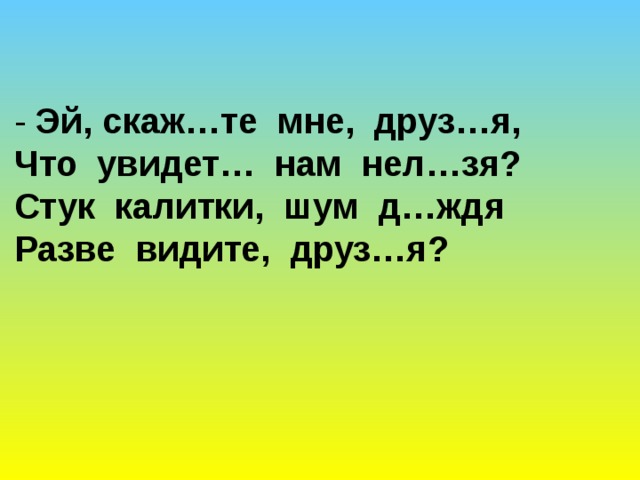 Скажите эй. Эй скажите мне друзья. Эй скажите мне друзья что увидеть нам нельзя. Эй скажите мне друзья что увидеть нам нельзя стук калитки. Стих Эй скажите мне друзья.