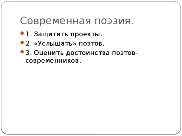 Современная поэзия. 1. Защитить проекты. 2. «Услышать» поэтов. 3. Оценить достоинства поэтов-современников. 