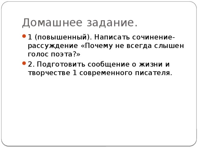 Домашнее задание. 1 (повышенный). Написать сочинение-рассуждение «Почему не всегда слышен голос поэта?» 2. Подготовить сообщение о жизни и творчестве 1 современного писателя. 