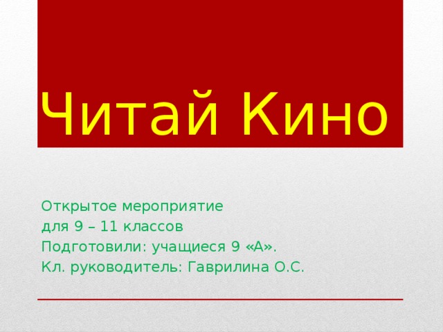 Читай Кино Открытое мероприятие для 9 – 11 классов Подготовили: учащиеся 9 «А». Кл. руководитель: Гаврилина О.С. 