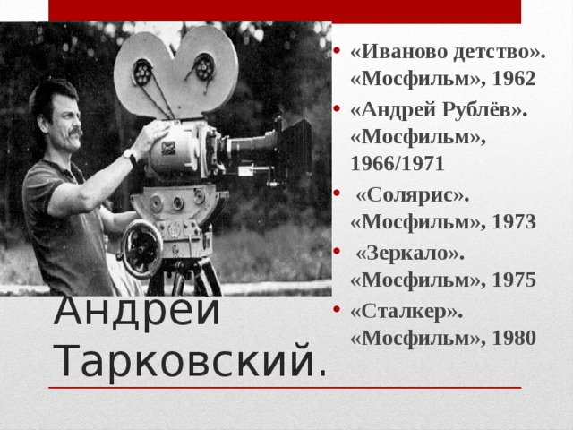 «Иваново детство». «Мосфильм», 1962 «Андрей Рублёв». «Мосфильм», 1966/1971  «Солярис». «Мосфильм», 1973  «Зеркало». «Мосфильм», 1975 «Сталкер». «Мосфильм», 1980 Андрей Тарковский. 