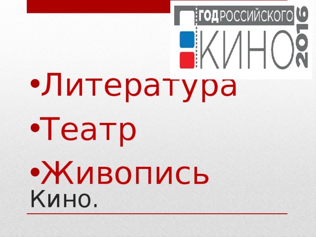 Литература Театр Живопись Кино. 