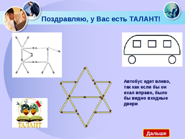 Поздравляю, у Вас есть ТАЛАНТ! Автобус едет влево, так как если бы он ехал вправо, было бы видно входные двери  Дальше 