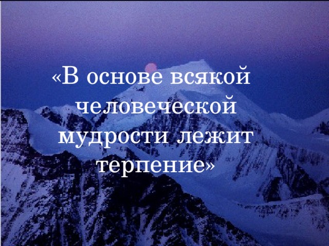 Мудрости и терпения. Спокойствие и терпение основа всякой мудрости. Основа всякой мудрости есть.