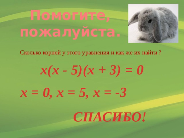 Помогите, пожалуйста. Сколько корней у этого уравнения и как же их найти ? х(х - 5)(х + 3) = 0 х = 0, х = 5, х = -3 СПАСИБО! 
