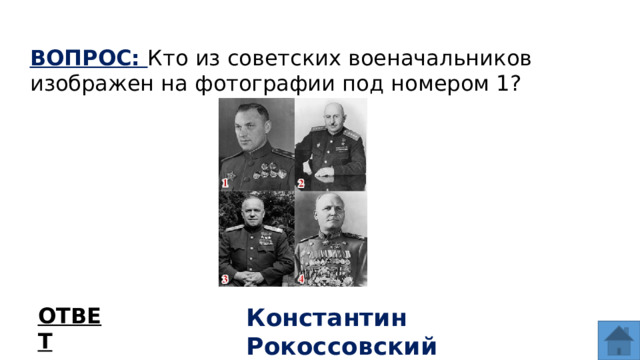 ВОПРОС: Кто из советских военачальников изображен на фотографии под номером 1? ОТВЕТ Константин Рокоссовский  