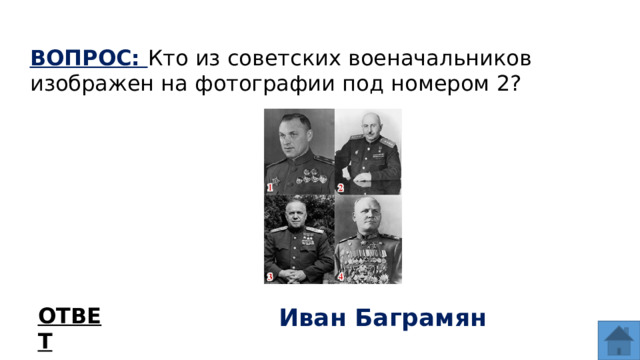 ВОПРОС: Кто из советских военачальников изображен на фотографии под номером 2? ОТВЕТ Иван Баграмян  