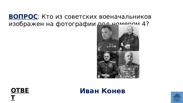 ВОПРОС : Кто из советских военачальников изображен на фотографии под номером 4? ОТВЕТ Иван Конев  