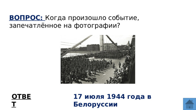 ВОПРОС: Когда произошло событие, запечатлённое на фотографии? ОТВЕТ 17 июля 1944 года в Белоруссии  