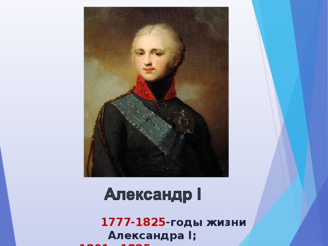  1777-1825 -годы жизни Александра I;  1801—1825 гг . — правление Александра I 