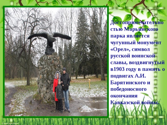  Достопримечательностью Марьинского парка является чугунный монумент «Орел», символ русской воинской славы, воздвигнутый в1903 году в память о подвигах А.И. Барятинского и победоносного окончания Кавказской войны. 