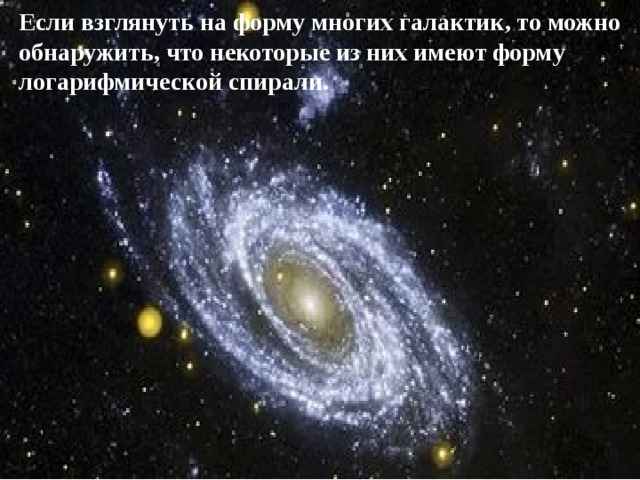 Если взглянуть на форму многих галактик, то можно обнаружить, что некоторые из них имеют форму логарифмической спирали. 