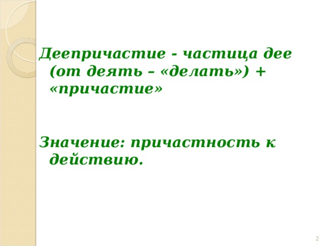  Деепричастие - частица дее (от деять – «делать») + «причастие»  Значение: причастность к действию.     