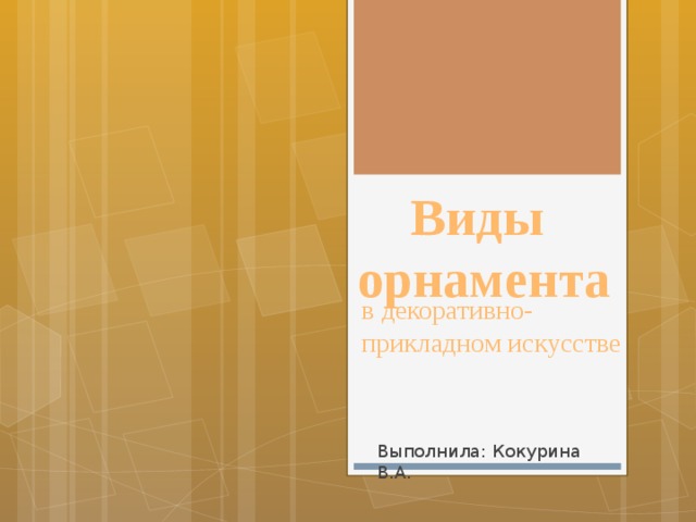 Виды орнамента в декоративно- прикладном искусстве Выполнила: Кокурина В.А. 