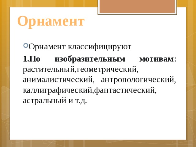 Орнамент Орнамент классифицируют 1.По изобразительным мотивам : растительный,геометрический, анималистический, антропологический, каллиграфический,фантастический, астральный и т.д. 