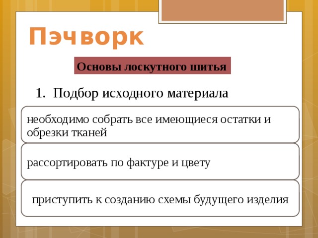 Пэчворк Основы лоскутного шитья Подбор исходного материала необходимо собрать все имеющиеся остатки и обрезки тканей рассортировать по фактуре и цвету приступить к созданию схемы будущего изделия    