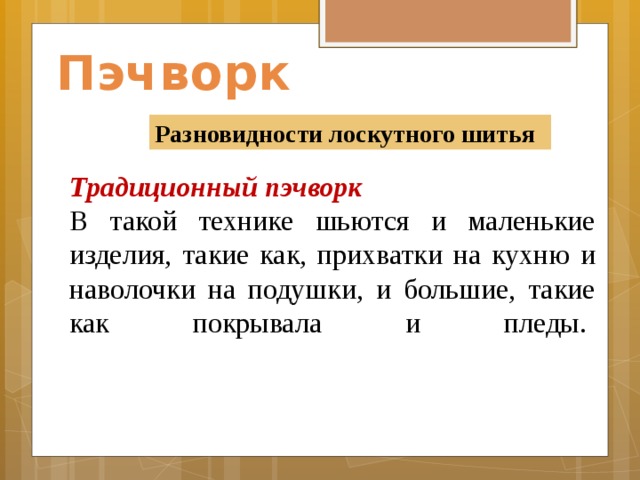 Пэчворк Разновидности лоскутного шитья Традиционный пэчворк В такой технике шьются и маленькие изделия, такие как, прихватки на кухню и наволочки на подушки, и большие, такие как покрывала и пледы.        