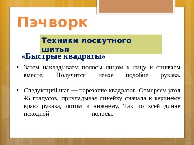 Пэчворк Техники лоскутного шитья «Быстрые квадраты»    Затем накладываем полосы лицом к лицу и сшиваем вместе. Получится некое подобие рукава.   Следующий шаг — нарезание квадратов. Отмеряем угол 45 градусов, прикладывая линейку сначала к верхнему краю рукава, потом к нижнему. Так по всей длине исходной полосы.                