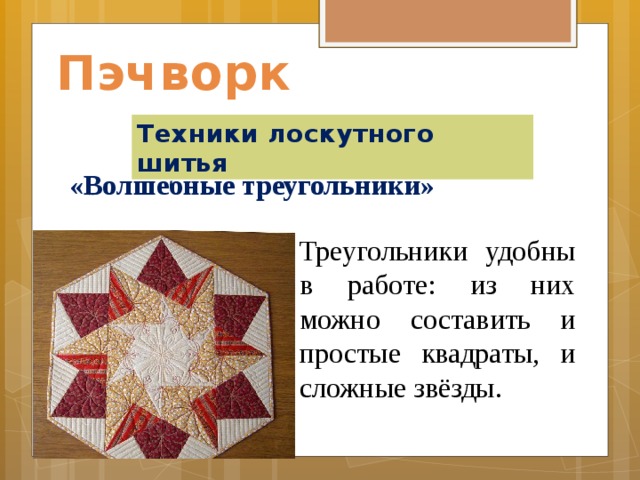 Пэчворк Техники лоскутного шитья «Волшебные треугольники»    Треугольники удобны в работе: из них можно составить и простые квадраты, и сложные звёзды. 