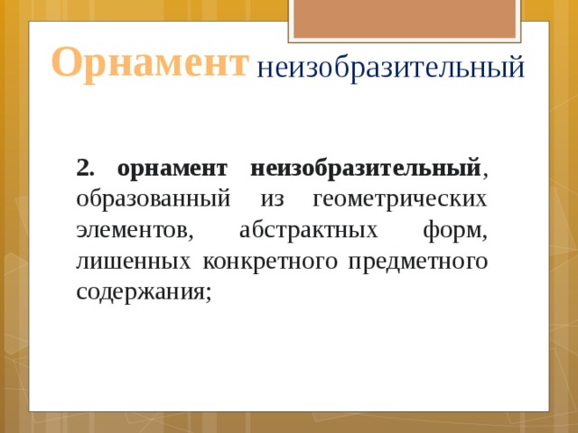 неизобразительный Орнамент 2. орнамент неизобразительный , образованный из геометрических элементов, абстрактных форм, лишенных конкретного предметного содержания; 