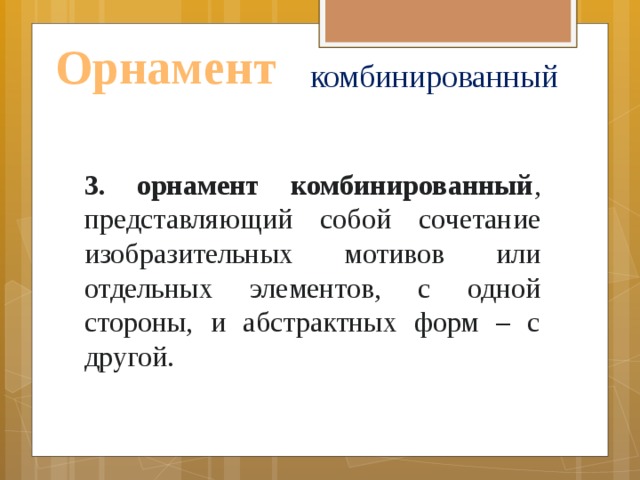 Орнамент комбинированный 3. орнамент комбинированный , представляющий собой сочетание изобразительных мотивов или отдельных элементов, с одной стороны, и абстрактных форм – с другой.    