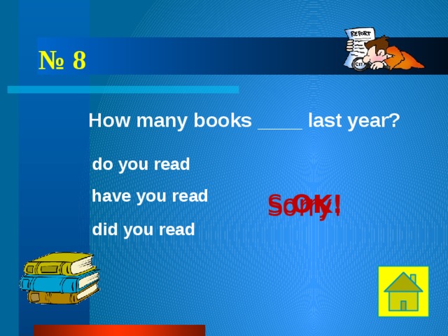 № 8 How many books ____ last year? do you read have you read OK! Sorry! Sorry! did you read 