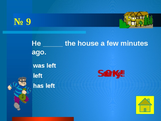 № 9 He _____ the house a few minutes ago. was left OK! Sorry! Sorry! left has left 