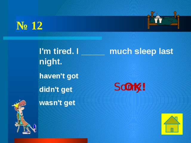 № 12 I'm tired. I _____ much sleep last night. haven't got OK! Sorry! Sorry! didn't get wasn't get 