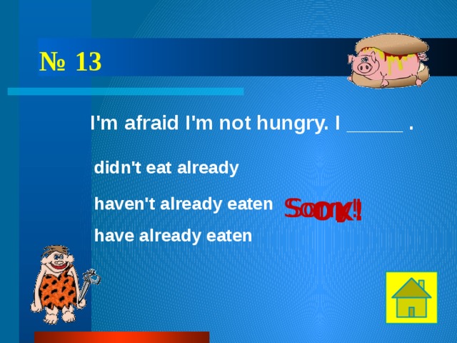 № 13 I'm afraid I'm not hungry. I _____ . didn't eat already Sorry! haven't already eaten Sorry! OK! have already eaten 