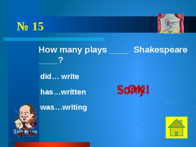 № 15 How many plays ____ Shakespeare ____? did… write OK! Sorry! Sorry! has…written was…writing 