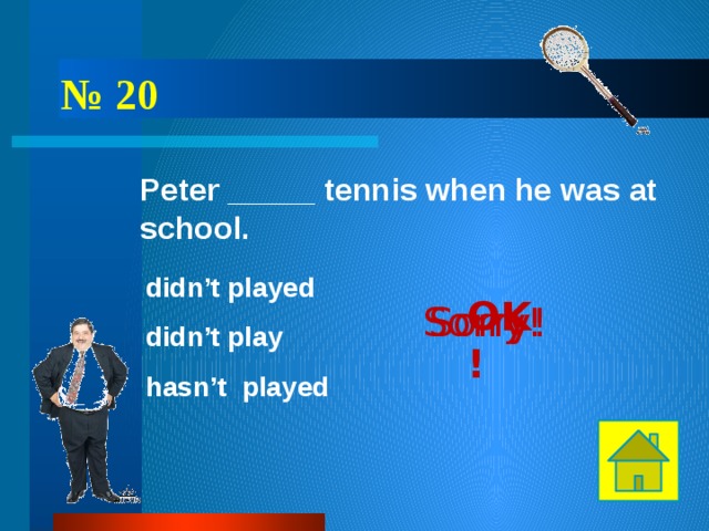 № 20 Peter _____ tennis when he was at school. didn’t played OK! Sorry! Sorry! didn’t play hasn’t played 