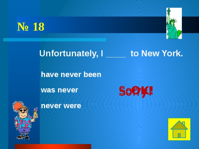 № 18 Unfortunately, I ____ to New York. have never been OK! Sorry! was never Sorry! never were 