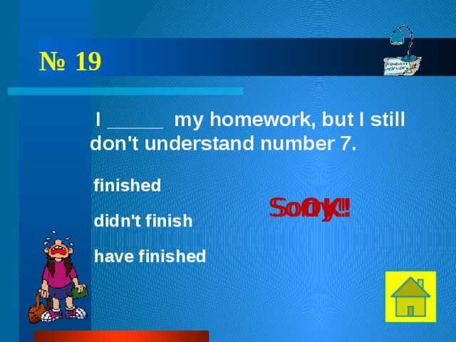    № 19  I _____ my homework, but I still don't understand number 7. finished OK! Sorry! Sorry! didn't finish have finished 