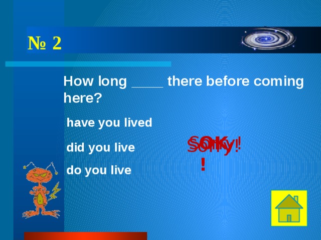 № 2 How long ____ there before coming here? have you lived OK! Sorry! Sorry! did you live do you live 